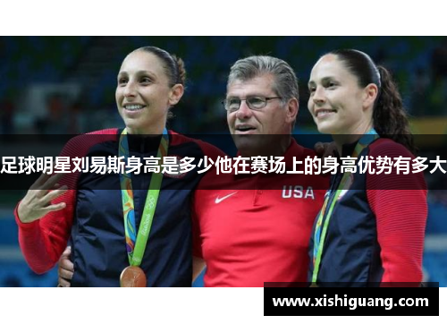 足球明星刘易斯身高是多少他在赛场上的身高优势有多大