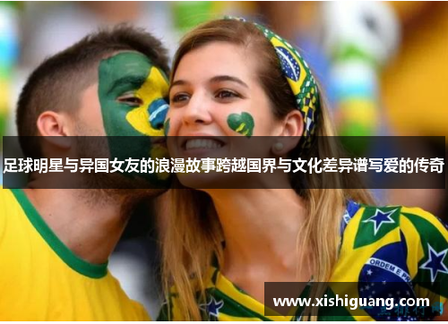 足球明星与异国女友的浪漫故事跨越国界与文化差异谱写爱的传奇