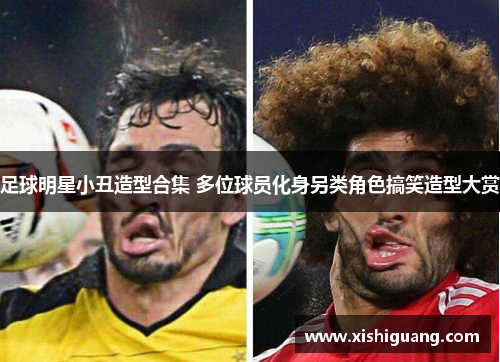 足球明星小丑造型合集 多位球员化身另类角色搞笑造型大赏