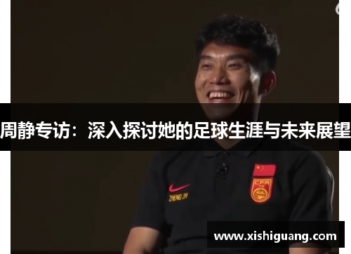 周静专访：深入探讨她的足球生涯与未来展望