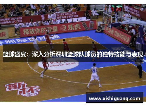 篮球盛宴：深入分析深圳篮球队球员的独特技能与表现