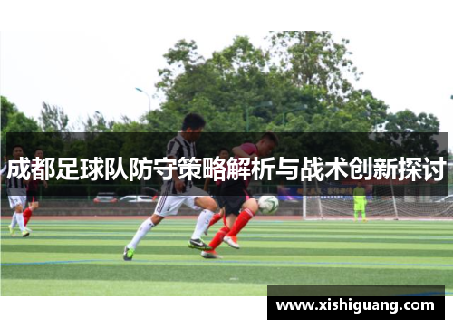成都足球队防守策略解析与战术创新探讨