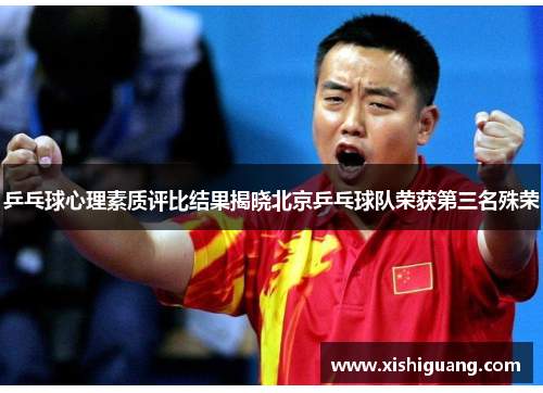乒乓球心理素质评比结果揭晓北京乒乓球队荣获第三名殊荣