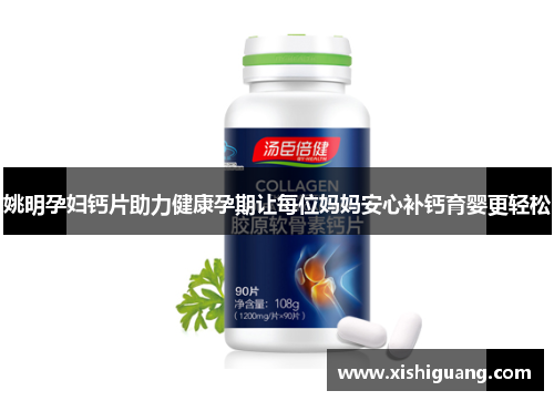 姚明孕妇钙片助力健康孕期让每位妈妈安心补钙育婴更轻松