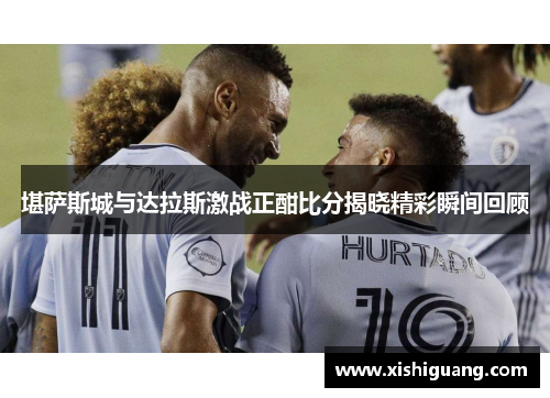 堪萨斯城与达拉斯激战正酣比分揭晓精彩瞬间回顾
