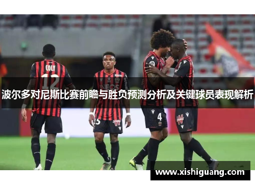 波尔多对尼斯比赛前瞻与胜负预测分析及关键球员表现解析