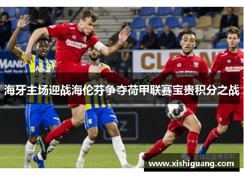 海牙主场迎战海伦芬争夺荷甲联赛宝贵积分之战